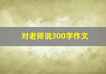 对老师说300字作文