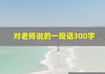 对老师说的一段话300字