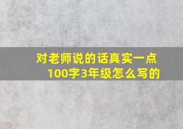 对老师说的话真实一点100字3年级怎么写的