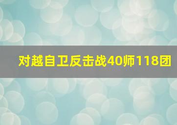 对越自卫反击战40师118团