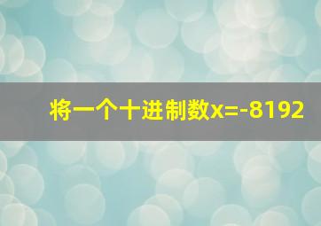 将一个十进制数x=-8192