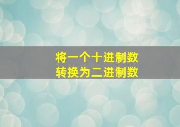 将一个十进制数转换为二进制数