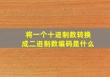 将一个十进制数转换成二进制数编码是什么