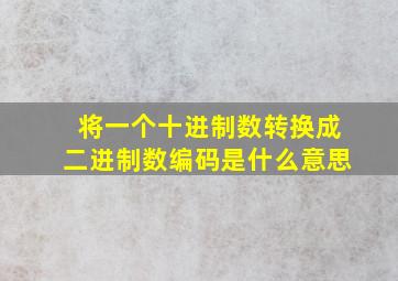 将一个十进制数转换成二进制数编码是什么意思