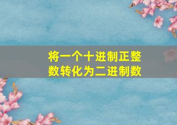 将一个十进制正整数转化为二进制数