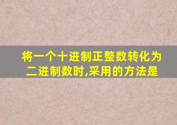 将一个十进制正整数转化为二进制数时,采用的方法是