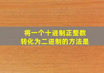 将一个十进制正整数转化为二进制的方法是