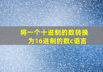 将一个十进制的数转换为16进制的数c语言