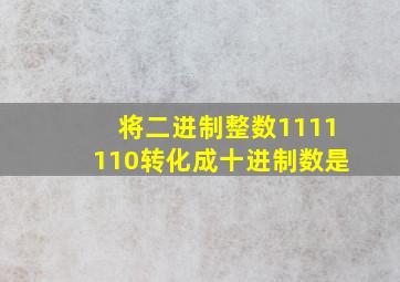 将二进制整数1111110转化成十进制数是