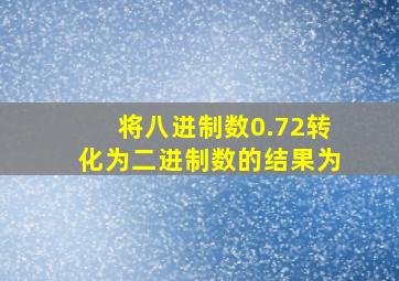 将八进制数0.72转化为二进制数的结果为