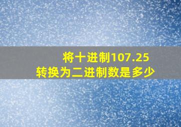 将十进制107.25转换为二进制数是多少