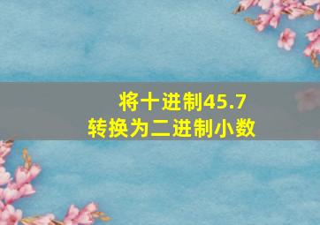 将十进制45.7转换为二进制小数