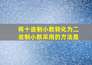 将十进制小数转化为二进制小数采用的方法是