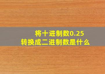 将十进制数0.25转换成二进制数是什么