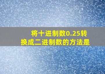 将十进制数0.25转换成二进制数的方法是