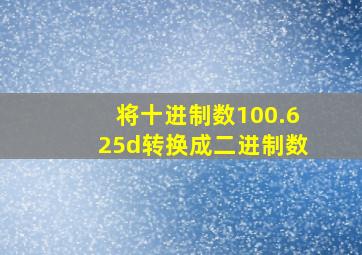 将十进制数100.625d转换成二进制数