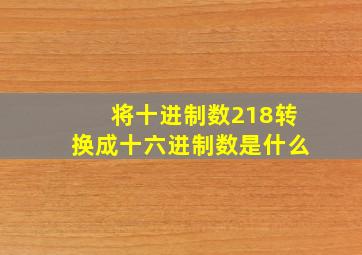 将十进制数218转换成十六进制数是什么