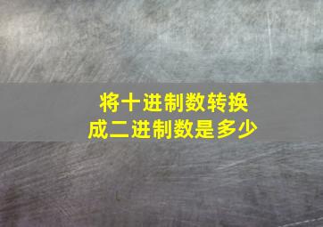 将十进制数转换成二进制数是多少