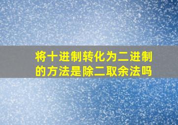 将十进制转化为二进制的方法是除二取余法吗