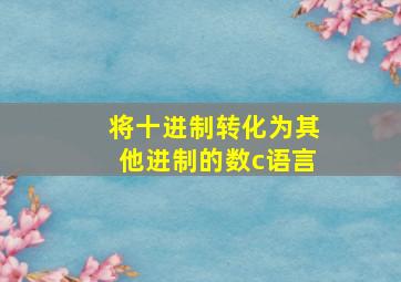 将十进制转化为其他进制的数c语言