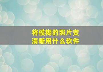 将模糊的照片变清晰用什么软件