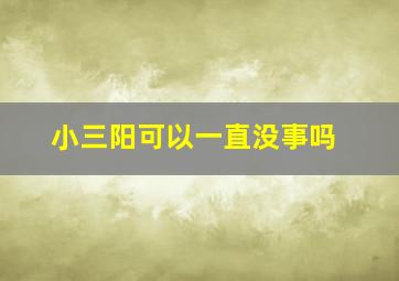 小三阳可以一直没事吗