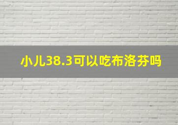 小儿38.3可以吃布洛芬吗