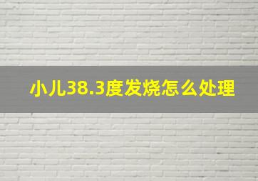 小儿38.3度发烧怎么处理