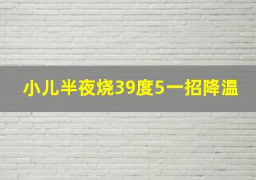 小儿半夜烧39度5一招降温