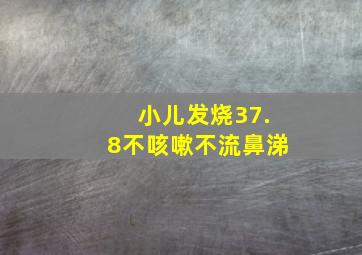 小儿发烧37.8不咳嗽不流鼻涕