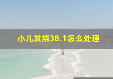 小儿发烧38.1怎么处理