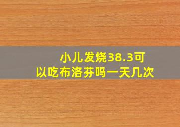 小儿发烧38.3可以吃布洛芬吗一天几次