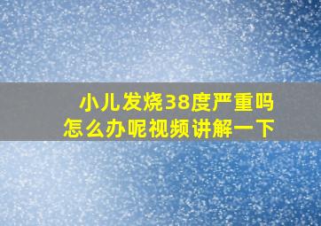 小儿发烧38度严重吗怎么办呢视频讲解一下