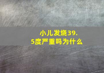 小儿发烧39.5度严重吗为什么