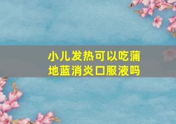 小儿发热可以吃蒲地蓝消炎口服液吗