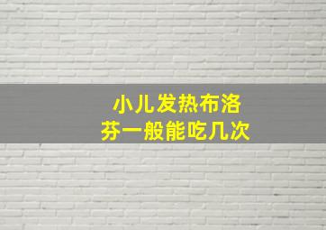 小儿发热布洛芬一般能吃几次