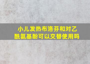 小儿发热布洛芬和对乙酰氨基酚可以交替使用吗