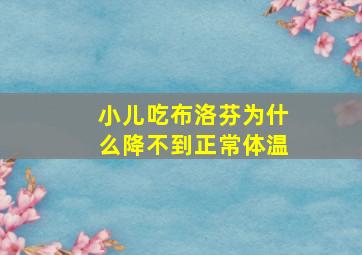 小儿吃布洛芬为什么降不到正常体温