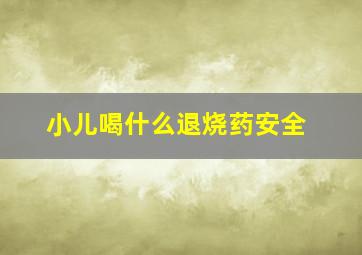 小儿喝什么退烧药安全