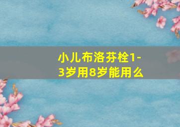 小儿布洛芬栓1-3岁用8岁能用么