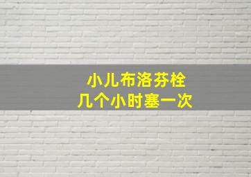 小儿布洛芬栓几个小时塞一次