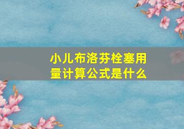 小儿布洛芬栓塞用量计算公式是什么