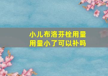 小儿布洛芬栓用量用量小了可以补吗