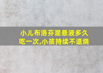 小儿布洛芬混悬液多久吃一次,小孩持续不退烧