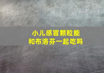 小儿感冒颗粒能和布洛芬一起吃吗