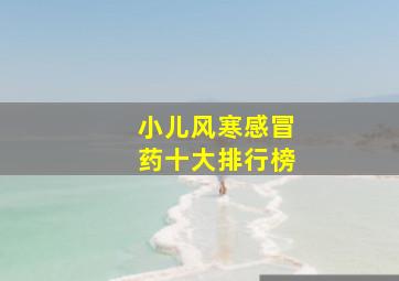 小儿风寒感冒药十大排行榜