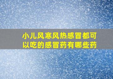 小儿风寒风热感冒都可以吃的感冒药有哪些药