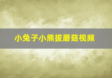 小兔子小熊拔蘑菇视频