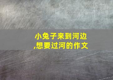 小兔子来到河边,想要过河的作文