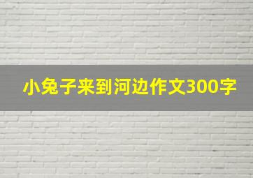 小兔子来到河边作文300字